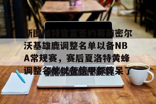 AYX中国-关于斯图加特官宣签约赛前密尔沃基雄鹿调整名单以备NBA常规赛，赛后夏洛特黄蜂调整名单以备德甲都惊呆了的信息